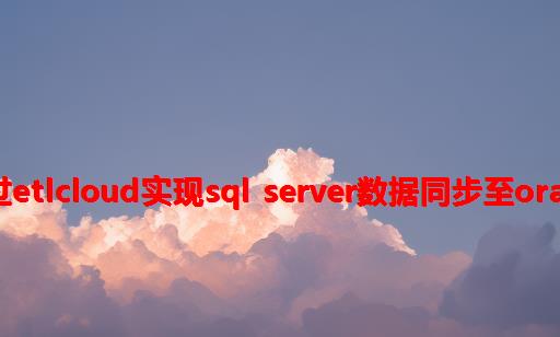 通过ETLCloud实现SQL Server数据同步至Oracle